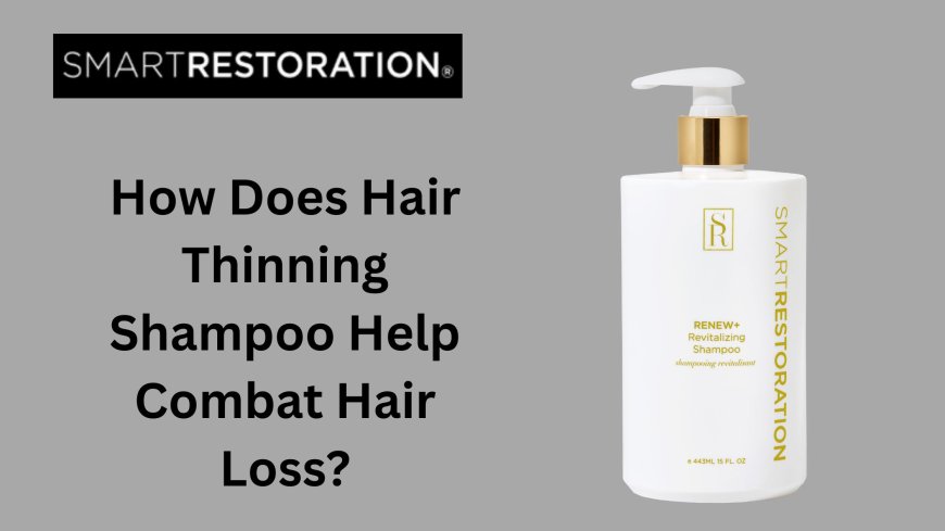 How Does Hair Thinning Shampoo Help Combat Hair Loss?