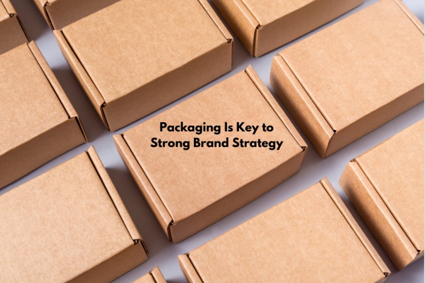 Packaging Is Key to Strong Brand Strategy
